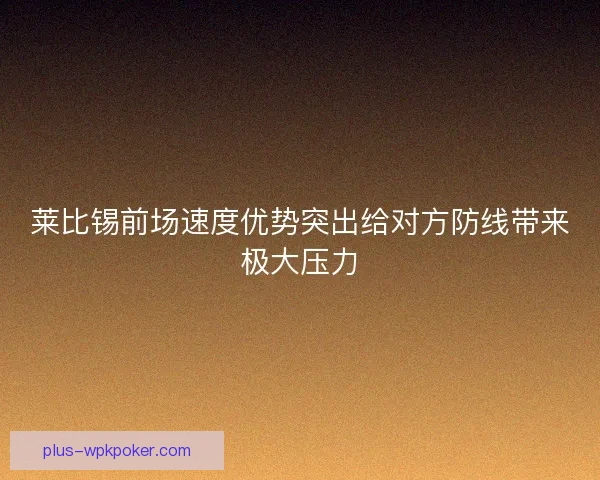 莱比锡前场速度优势突出给对方防线带来极大压力